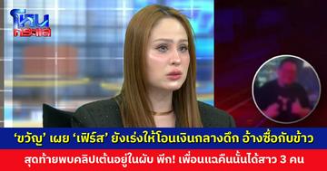 ‘ขวัญ’ เผยเที่ยงคืน-ตี 1 ‘เฟิร์ส’ ยังเร่งให้โอนเงิน อ้างเบิกซื้อค่ากับข้าว สุดท้ายพบคลิปเต้นอยู่ในผับ