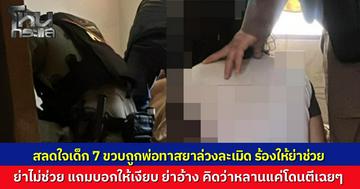 ช่วยเด็กหญิง 7 ขวบ เหยื่อพ่อทาสยา ล่วงละเมิด อ้างเมาขาดสติ ด้านย่าปัดรู้เห็น นึกว่าหลานแค่ถูกตี เลยไม่ได้ช่วย