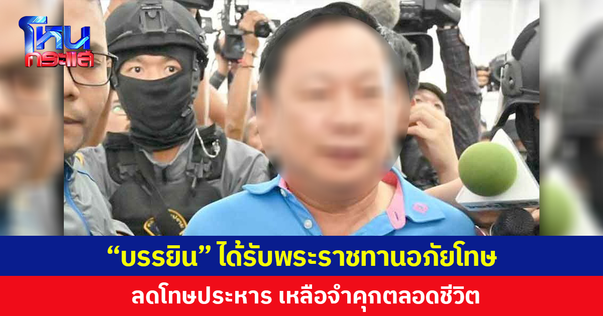 อธิบดีราชทัณฑ์ เผย “บรรยิน ตั้งภากรณ์” นช.คดีฆาตกรรมเสี่ยชูวงษ์ ได้รับพระราชทานอภัยโทษ 2567 ลดโทษประหาร เหลือจำคุกตลอดชีวิต