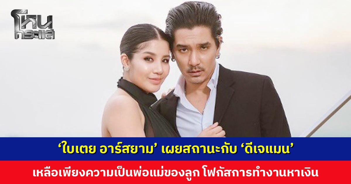‘ใบเตย อาร์สยาม’ เผยสถานะกับ ‘ดีเจแมน’ เหลือเพียงความเป็นพ่อแม่ของลูก