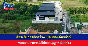 สั่งระงับการก่อสร้าง ‘มูลนิธิองค์กรทำดี’ พบหลายอาคารไม่ได้ขออนุญาตก่อสร้าง