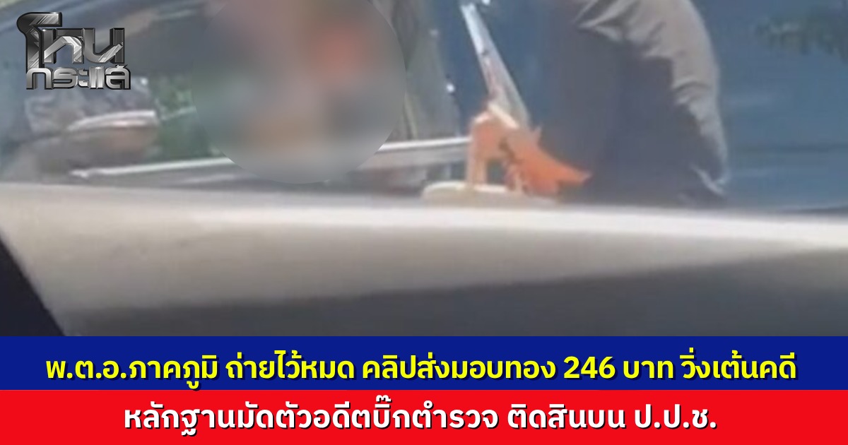 เปิดคลิปจัดเต็ม "อดีตบิ๊กตำรวจ" ส่ง “พ.ต.อ.ภาคภูมิ” อดีตลูกน้อง เอาทองคำแท่งหนัก 246 บาท ติดสินบน "กรรมการ ป.ป.ช." วิ่งเต้นคดีเว็บพนัน ส่งมอบถึงรถ