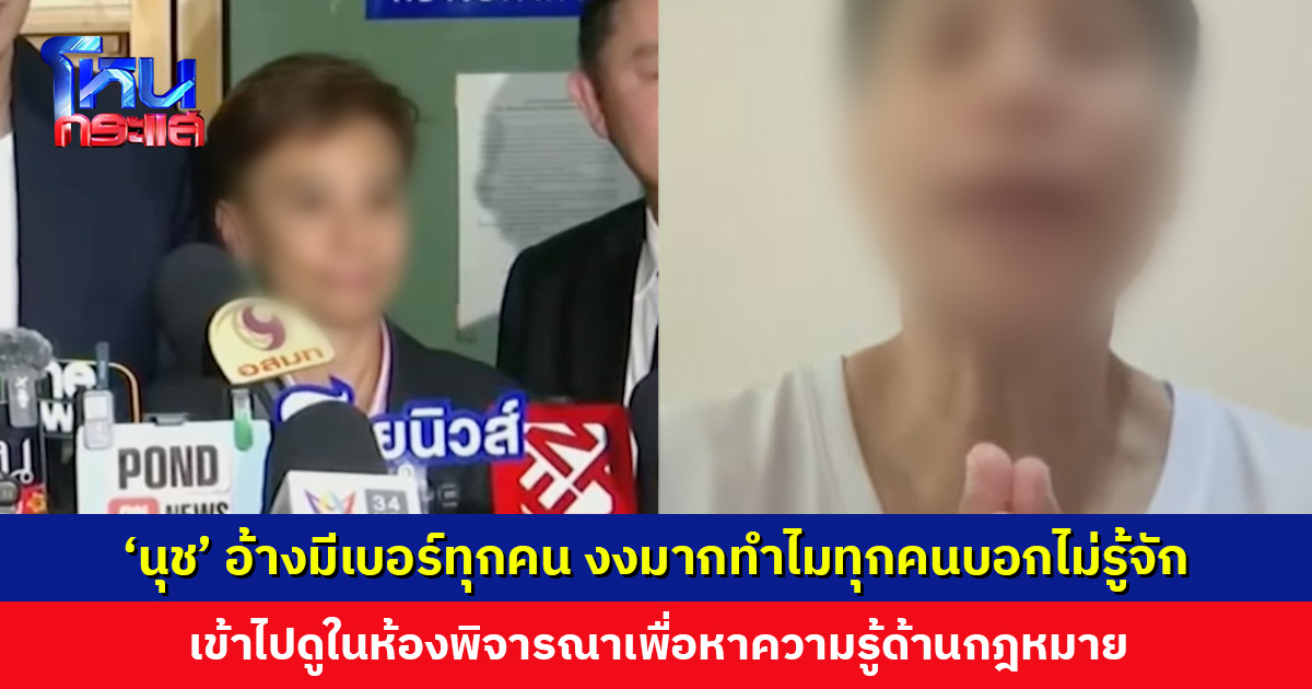 ‘นุช’ อ้างมีเบอร์ทุกคน งงมากทำไมทุกคนบอกไม่รู้จัก เข้าไปดูในห้องพิจารณาเพื่อหาความรู้ด้านกฎหมาย
