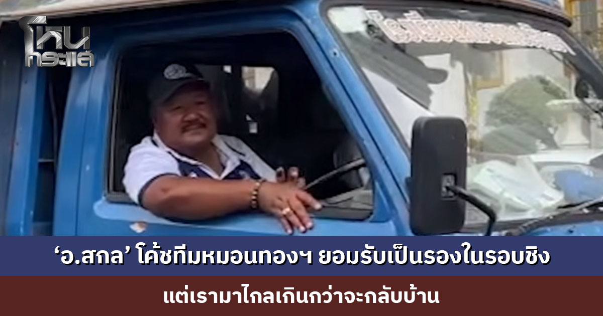 ‘อ.สกล’ โค้ชทีมหมอนทองวิทยา ยอมรับเป็นรองในรอบชิง แต่ใจเต็มร้อย “เรามาไกลเกินกว่าจะกลับบ้าน”