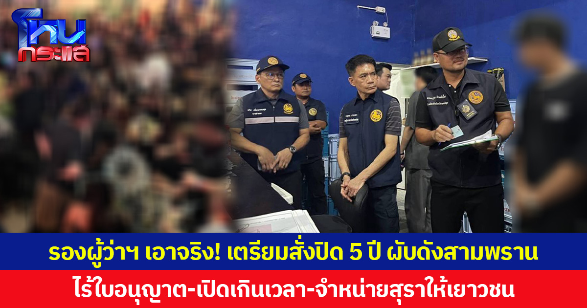 รองผู้ว่าฯ นครปฐมเอาจริง! เตรียมสั่งปิด 5 ปี ผับดังสามพราน ไร้ใบอนุญาต-เปิดเกินเวลา-จำหน่ายสุราให้เยาวชน