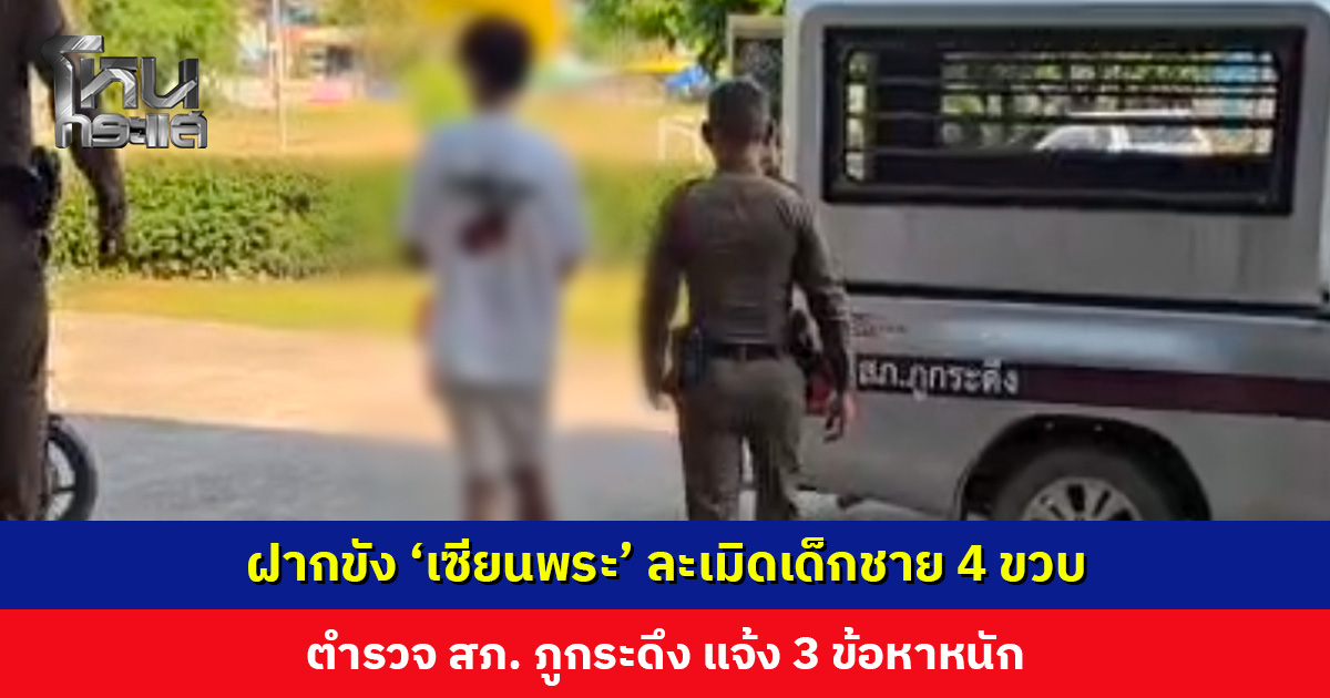 ฝากขัง ‘เซียนพระ’ ละเมิดเด็กชาย 4 ขวบ ตำรวจ สภ. ภูกระดึง แจ้ง 3 ข้อหาหนัก