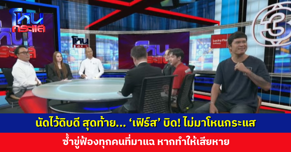นัดไว้ดิบดี สุดท้าย... ‘เฟิร์ส’ บิด! ไม่มาโหนกระแส ขู่ฟ้องทุกคนที่มาแฉ