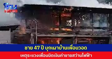 ชายอายุ 47 ปี บุกเผาบ้านเพื่อนวอด เหตุระแวงเพื่อนบิดเงินค่าขายสว่านไฟฟ้า