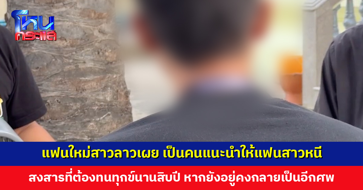 แฟนใหม่สาวลาวเผย เป็นคนแนะนำให้แฟนสาวหนี สงสารที่ต้องทนทุกข์นานสิบปี