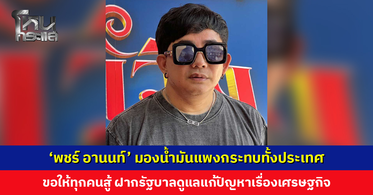 ‘พชร์ อานนท์’ มองน้ำมันแพงกระทบทั้งประเทศ ขอให้ทุกคนสู้ ฝากรัฐบาลดูแลแก้ปัญหาเศรษฐกิจ