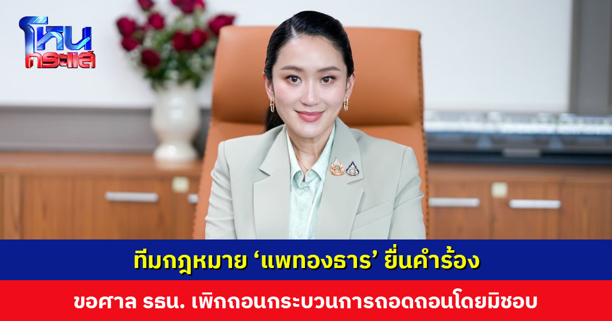 ทีมกฎหมาย ‘แพทองธาร’ ยื่นคำร้องขอศาลรัฐธรรมนูญเพิกถอนกระบวนการถอดถอนโดยมิชอบ ปมตุลาการศาลรัฐธรรมนูญนั่งบัลลังก์หลังพ้นวาระ