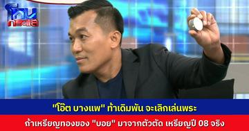 “โอ๊ต บางแพ” ประกาศลั่น ถ้าพิสูจน์ได้ว่า เหรียญหลวงปู่ทวดทองคำ ของ “บอย ท่าพระจันทร์” มาจากตัวตัดเดียวกับเนื้ออัลปาก้าปี 08 จริง ตนจะเลิกเล่นพระ ยกกล้องให้ อ.รักษ์ด้วย