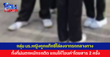 กลุ่มนักเรียนหญิงแจ้งความ ถูกแท็กซี่ไล่ลงจากรถกลางทาง แถมให้โอนค่าโดยสาร 2 ครั้ง