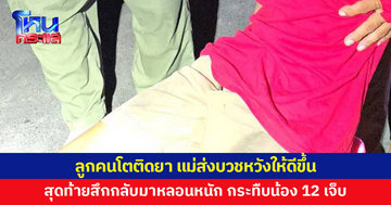 หัวอกแม่ทุกข์หนัก! ลูกคนโตติดยา ส่งบวชหวังให้ดีขึ้น สุดท้ายสึกกลับมาหลอนหนัก กระทืบน้องวัย 12 เจ็บ