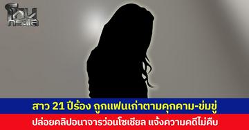 สาว 21 ปีร้อง ถูกแฟนเก่าตามคุกคาม-ข่มขู่  ปล่อยคลิปอนาจารว่อนโซเชียล แจ้งความคดีไม่คืบ