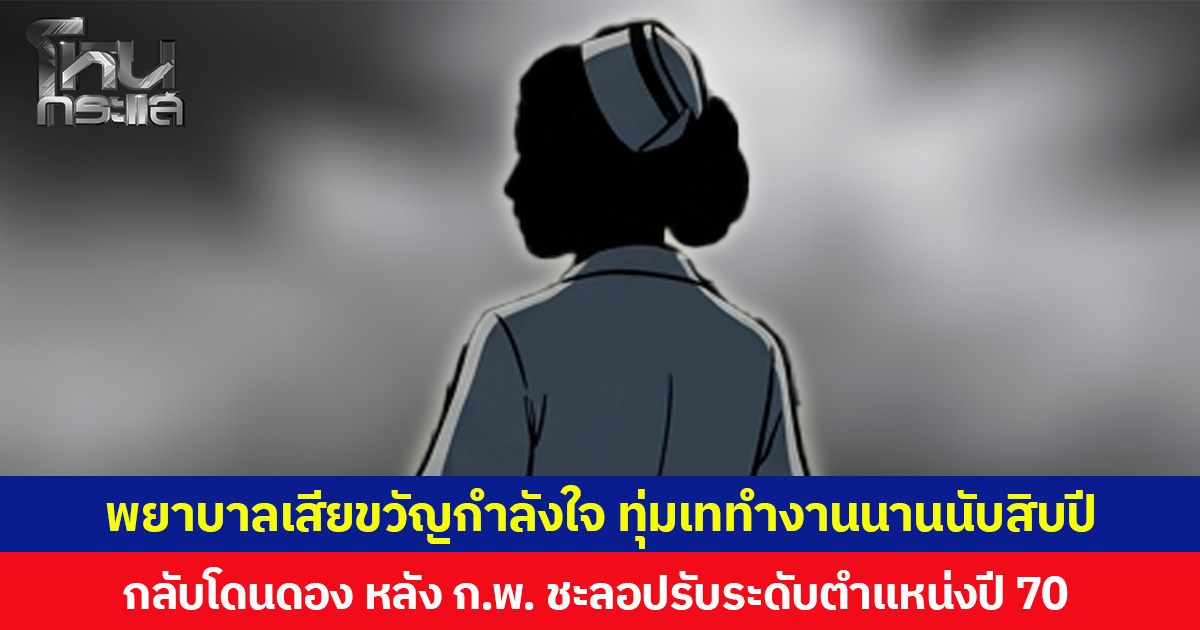 พยาบาลเสียขวัญกำลังใจ ทุ่มเททำงานนานนับสิบปี กลับโดนดอง หลัง ก.พ.ชะลอปรับระดับตำแหน่งปี 70