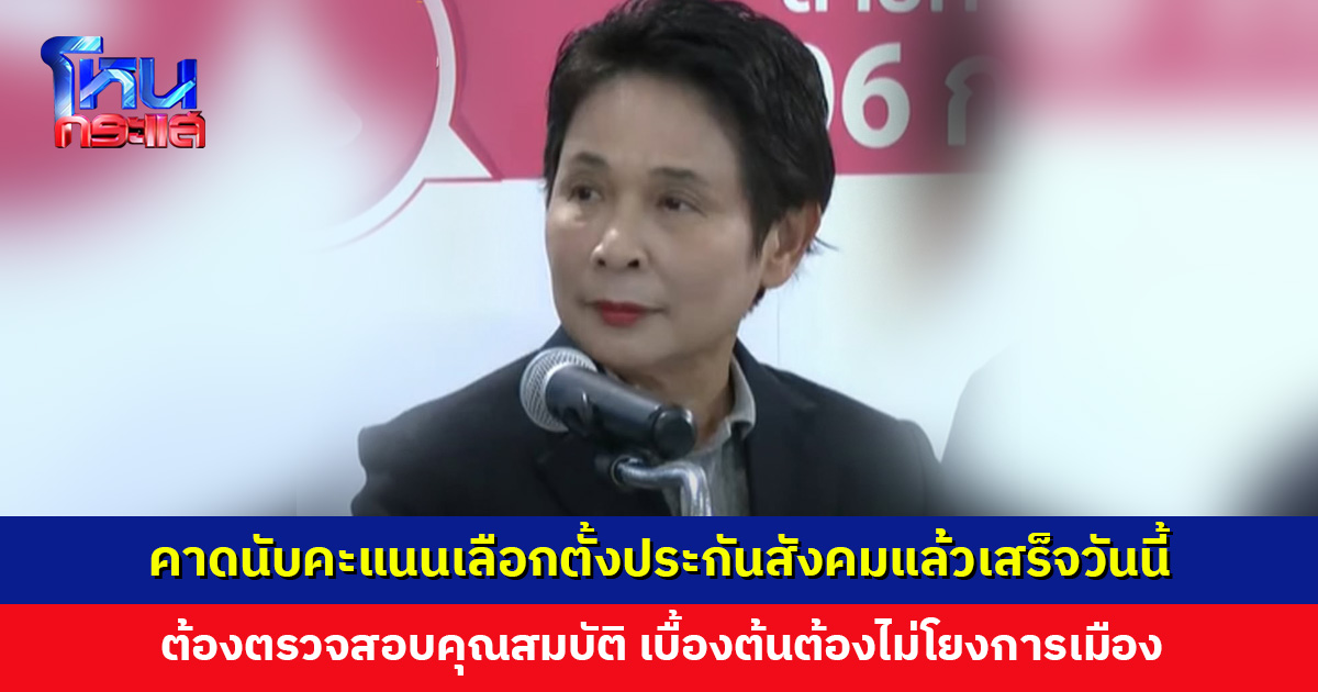 คาดนับคะแนนเลือกตั้งประกันสังคมแล้วเสร็จภายในวันนี้ ต้องตรวจสอบคุณสมบัติ ไม่โยงการเมือง
