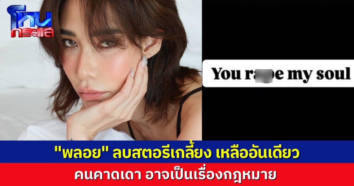 พลอย เฌอมาลย์ ลบสตอรีฟาดเดือด โต้ง ทูพี เหลือเพียงข้อความเดียว ชาวเน็ต-ทนาย ตั้งข้อสังเกต อาจเกี่ยวกับ “หมิ่นประมาท”