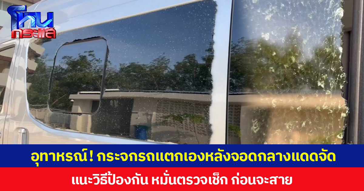 อุทาหรณ์! กระจกรถแตกเองหลังจอดกลางแดดจัด  แนะวิธีป้องกัน หมั่นตรวจเช็ก ก่อนจะสาย