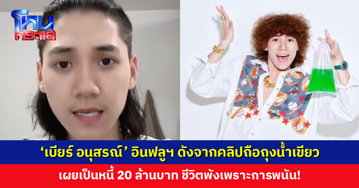 ‘เบียร์ อนุสรณ์’ อินฟลูฯ ดังจากคลิปถือถุงน้ำเขียว เผยเป็นหนี้ 20 ล้านบาท เพราะการพนัน!