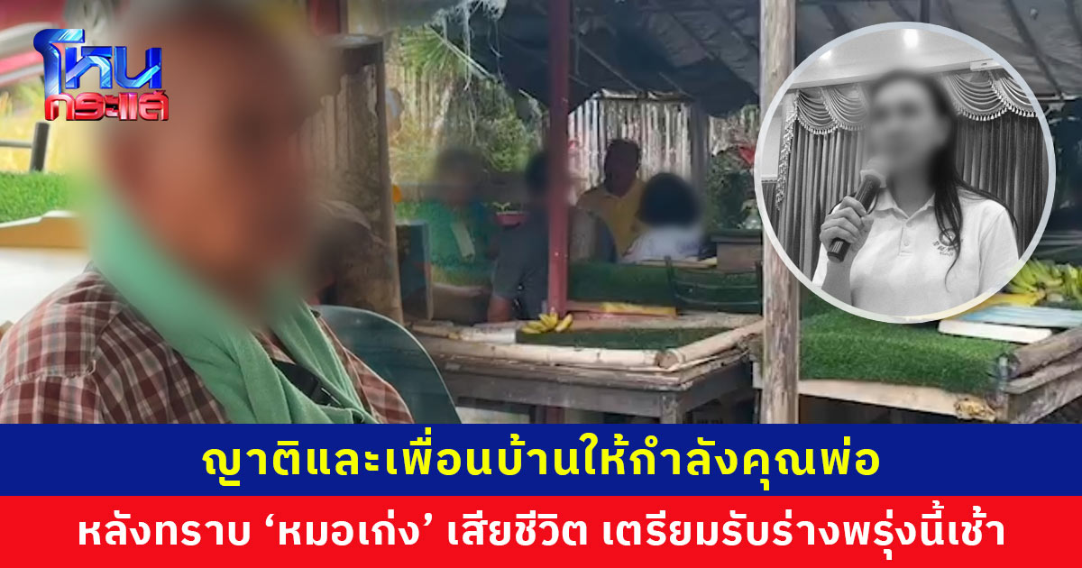 ญาติและเพื่อนบ้านเข้าให้กำลังคุณพ่อ ‘หมอเก่ง’ หลังทราบว่าลูกเสียชีวิต เตรียมรับร่างพรุ่งนี้เช้า เรื่องรถที่อยู่กับแฟนหมอเก่งให้ตำรวจตรวจสอบ