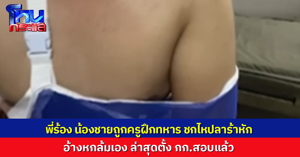 พี่สาวร้อง น้องชายพลทหารถูกครูฝึกชกไหปลาร้าหัก โมโหเดินแถวไม่สวย แต่อีกฝ่ายอ้างหกล้มเอง