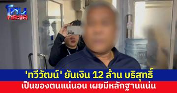 'ทวีวัฒน์' ยันเงิน 12 ล้าน ได้มาถูกต้อง เป็นเจ้าของตัวจริง มีหลักฐานครบ