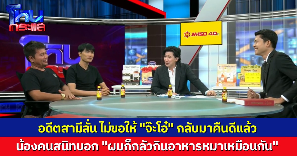 “ตั้ม” ลั่น ไม่กลับไปคืนดี “จ๊ะโอ๋” แน่นอน แต่น้องชายคนสนิทที่มานั่งข้างๆ บอกว่า “ผมไม่แน่ใจ ผมต้องกินอาหารหมาด้วยไหม?”