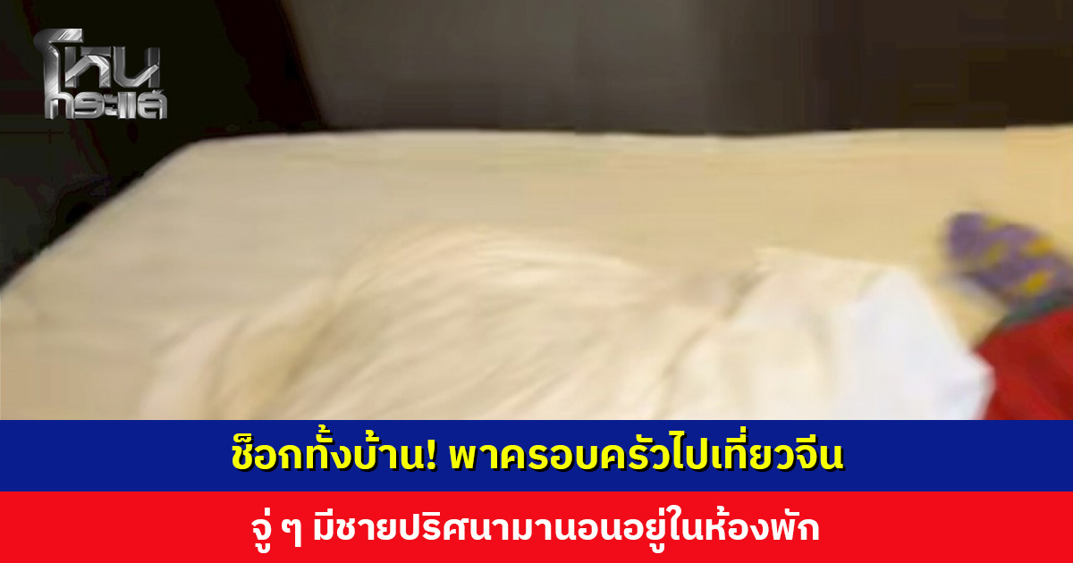 ช็อกทั้งบ้าน! พาครอบครัวไปเที่ยวจีน จู่ ๆ มีชายปริศนามานอนอยู่ในห้องพัก