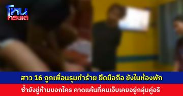 สาว 16 ถูกเพื่อนรุมทำร้าย ยึดโทรศัพท์ ขังในห้องพัก คาดแค้นที่คนเจ็บเคยอยู่ในกลุ่มคู่อริ