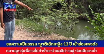 ขอความเป็นธรรม ญาติเด็กหญิง 13 ปี เข้าร้องเพจดัง  หลานถูกรุ่นพี่ลวงไปทำร้าย-ถ่ายคลิป-ข่มขู่ ก่อนถีบตกน้ำ