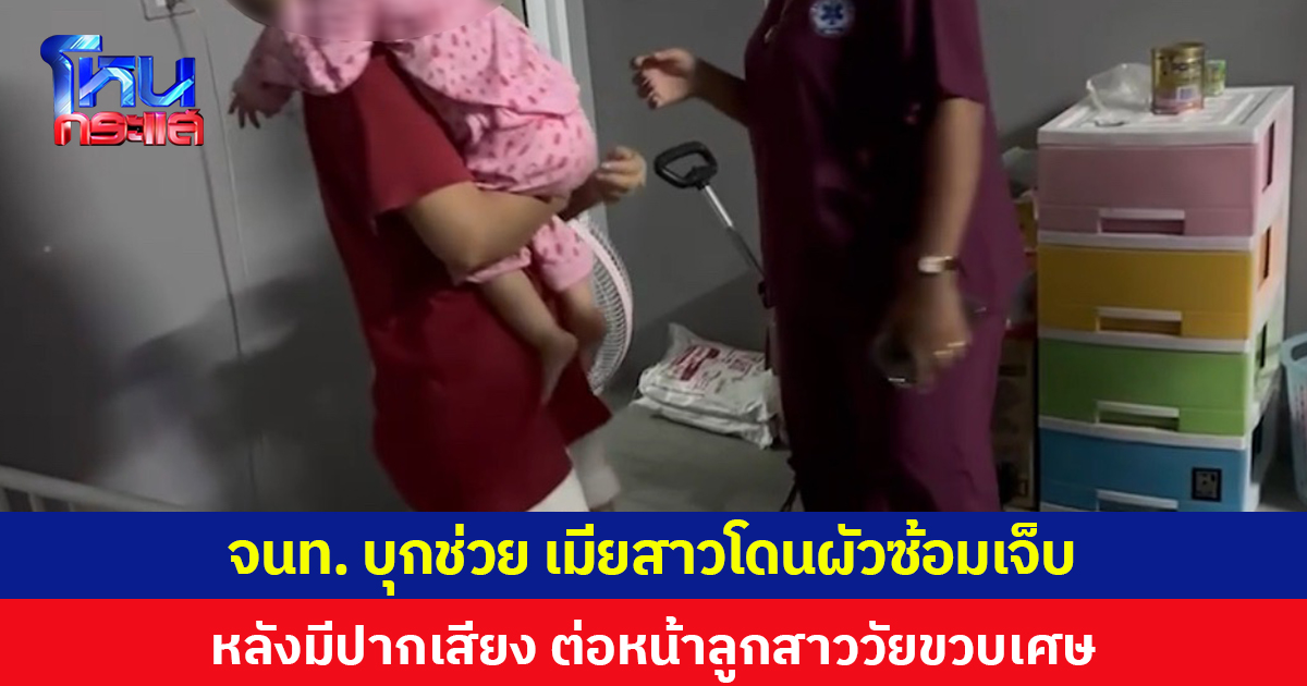 จนท. บุกช่วย เมียสาวโดนผัวซ้อมเจ็บ หลังมีปากเสียง ต่อหน้าลูกสาววัยขวบเศษ