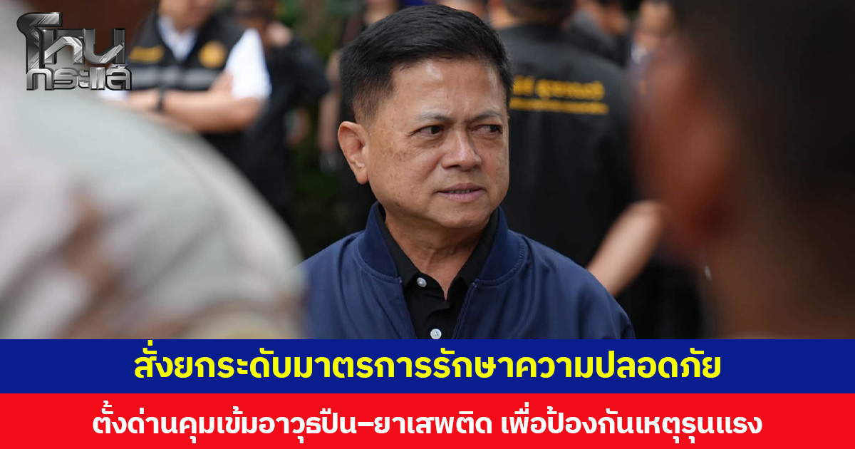 อธิบดีกรมการปกครอง สั่งยกระดับมาตรการรักษาความปลอดภัย ตั้งด่านคุมเข้มอาวุธปืน–ยาเสพติด เพื่อป้องกันเหตุรุนแรง