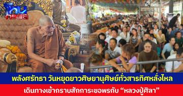 พลังศรัทธา วันหยุดยาวศิษยานุศิษย์ทั่วสารทิศหลั่งไหล เดินทางเข้ากราบสักการะขอพรกับ “หลวงปู่ศิลา”