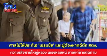 ศาลไม่ให้ประกัน! ‘เปรมชัย’ และผู้ต้องหาทุกคนในคดีตึก สตง. ถล่ม ชี้ความเสียหายใหญ่หลวง เกรงหลบหนี