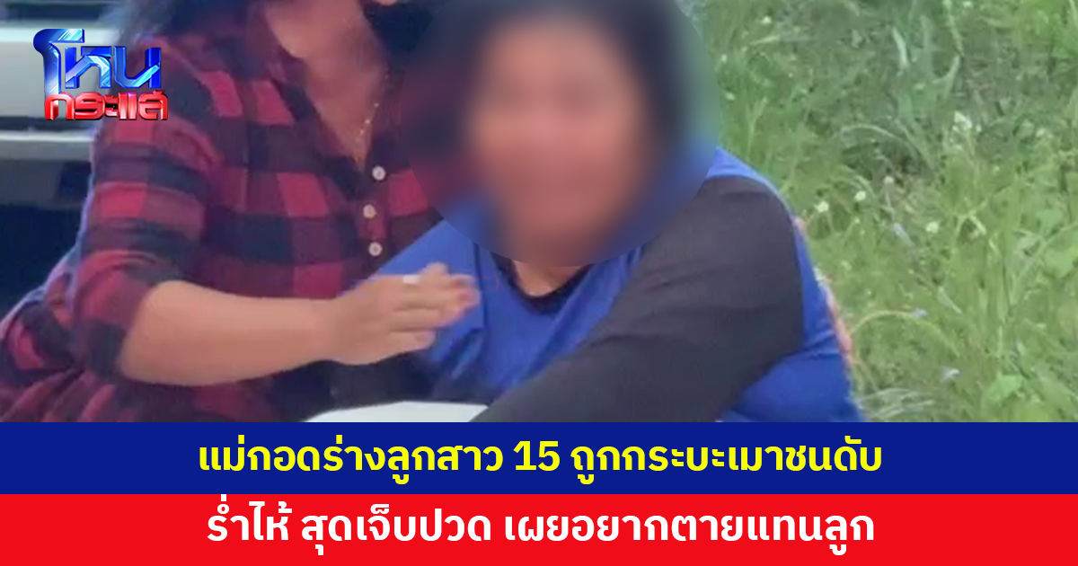 แม่กอดร่างลูกสาว ถูกกระบะเมาชนลากไกล 50 เมตรดับ เผยสุดเจ็บปวด อยากตายแทนลูก