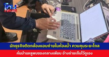 นักธุรกิจติดกล้องแอบถ่ายหญิงสาวในห้องน้ำ ใช้การควบคุมระยะไกล ค้นบ้านหรูพบของกลางเพียบ