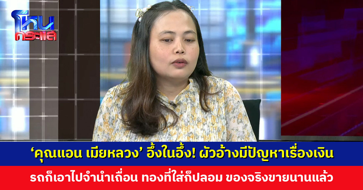 ‘คุณแอน เมียหลวง’ อึ้งในอึ้ง! ผัวบอกเอารถไปจำนำเถื่อน ทองก็ปลอม เอามาตบตาเมีย ของจริงขายไปนานแล้ว