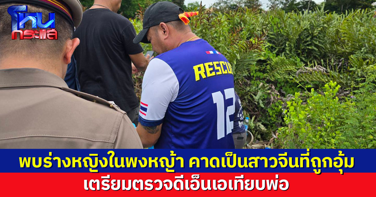 พบร่างสาวยัดถุงดำ​ทิ้งพงหญ้า ​คาดเป็นสาวจีนที่ถูกอุ้ม จุดเดียวกับชายต้องสงสัย จ่อตรวจดีเอ็นเอเทียบ​พ่อ