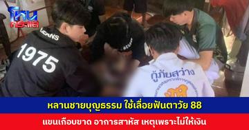 ขอเงินแล้วไม่ได้ หลานชายบุญธรรมใช้เลื่อยฟันแขนตาวัย 88 ปี เกือบขาด อาการสาหัส