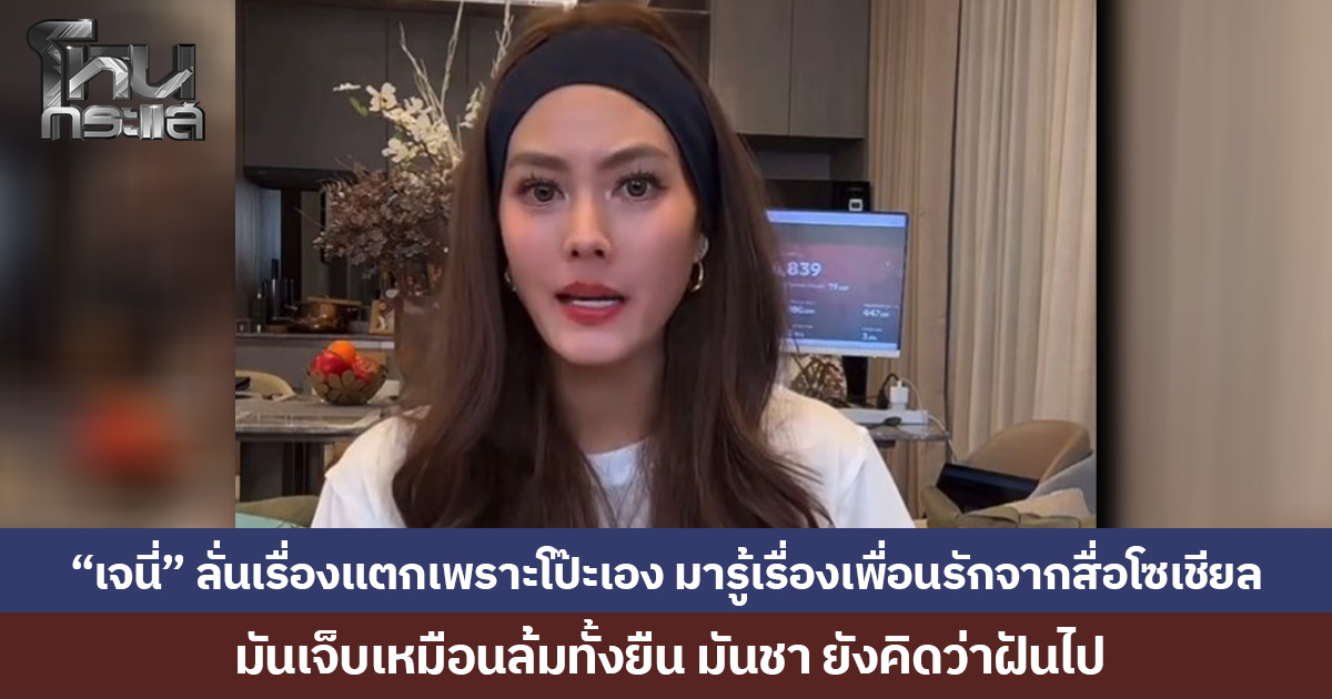 “เจนี่” ลั่นเรื่องแตกเพราะโป๊ะเอง มารู้เรื่อง เพื่อนรัก จากสื่อโซเชียล มันเจ็บเหมือนล้มทั้งยืน มันชา ยังคิดว่าฝันไป