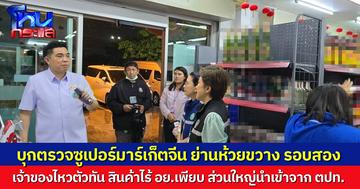 ดร.ธนกฤตนำทีมบุกตรวจร้านซูเปอร์มาร์เก็ตจีนรอบ 2 พบสินค้าไม่มี อย. ส่วนใหญ่นำเข้าจากต่างประเทศ เสี่ยงอันตรายต่อผู้บริโภค
