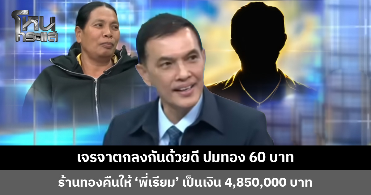 เจรจาตกลงกันด้วยดี ปมทอง 60 บาท ร้านทองคืนให้ ‘พี่เรียม’ เป็นเงิน 4,850,000 บาท