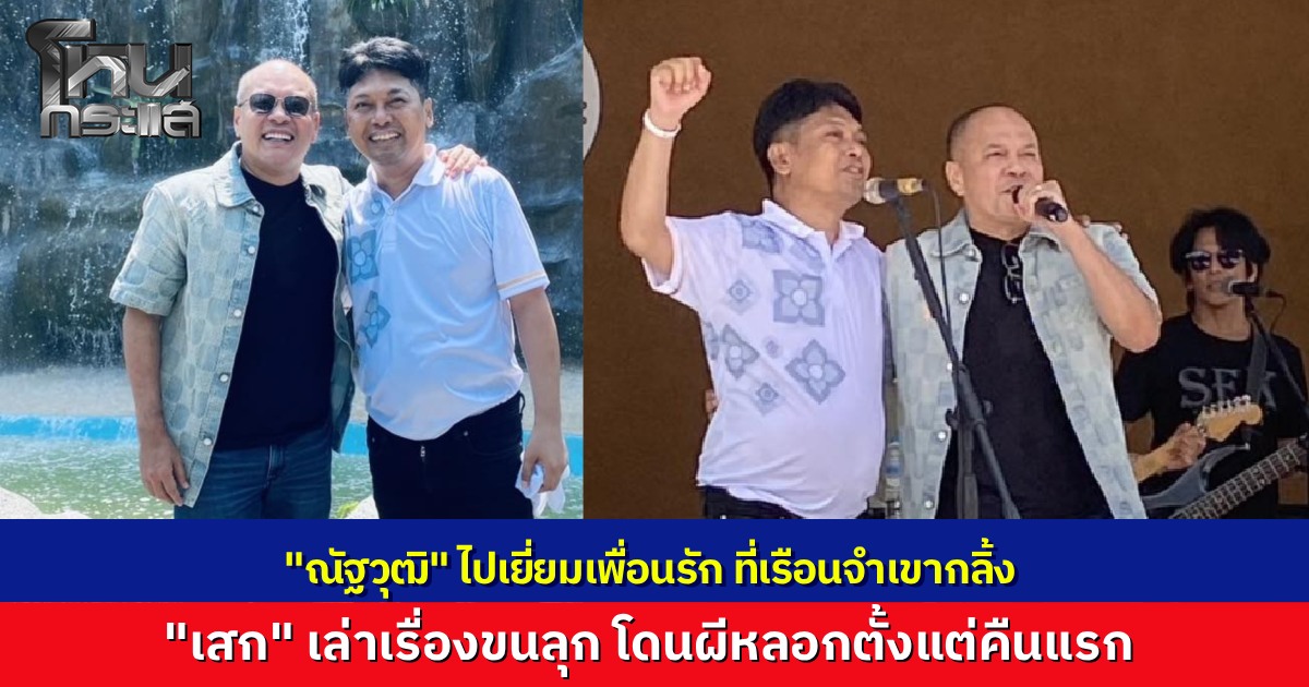 "ณัฐวุฒิ" ไปเยี่ยม "เสก โลโซ" ในเรือนจำเขากลิ้ง เพื่อนรักเล่าเรื่องขนลุก โดนผีหลอกในเรือนจำ ต้องทำบุญกรวดน้ำ อัปเดตสุขภาพจิตใจดีเยี่ยม เชื่อออกมาจะเป็น “เสกร่างทอง”