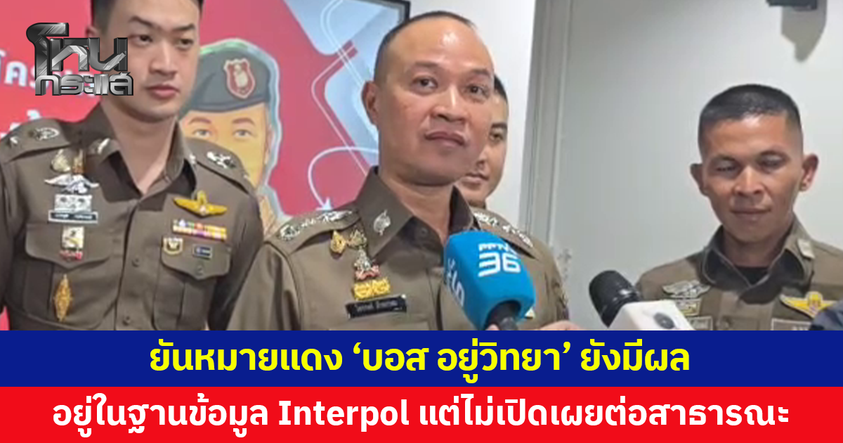 โฆษก ตร.แจงหมายแดง 'บอส อยู่วิทยา' ยังมีผล อยู่ในฐานข้อมูล Interpol แต่ไม่เปิดเผยต่อสาธารณะ