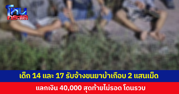 เด็ก 14 และ 17 รวม 3 คน รับจ้างขนยาบ้าเกือบ 2 แสนเม็ด แลกเงิน 40,000 บาท