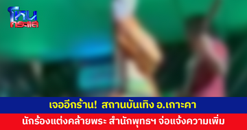 เจออีกร้าน! สถานบันเทิง อ.เกาะคา นักร้องแต่งกายคล้ายพระสงฆ์ ทำท่าทางไม่เหมาะสมบนเวที