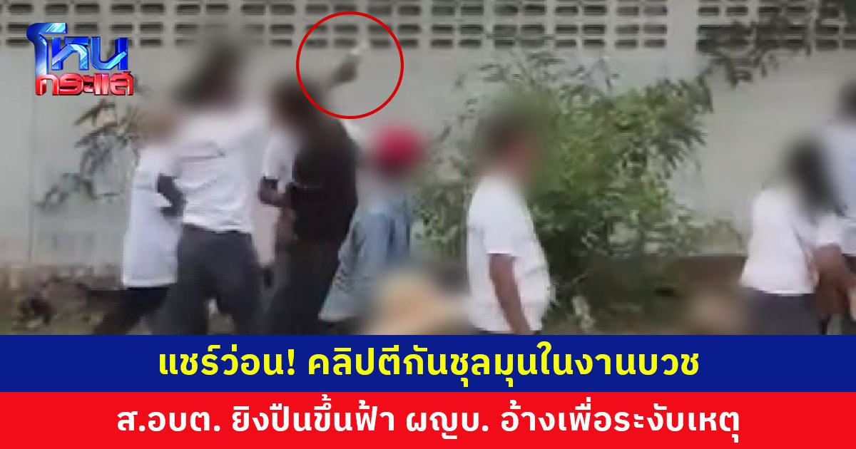แชร์ว่อน! คลิปตีกันในงานบวช ส.อบต. ยิงปืนขึ้นฟ้าช่วงชุลมุน ผู้ใหญ่บ้านเผยต้องการระงับเหตุไม่ให้บานปลาย