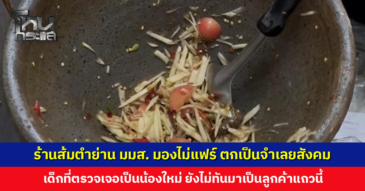 ร้านส้มตำย่าน มมส. มองไม่แฟร์ ตกเป็นจำเลยของสังคม ย้ำปัจจุบันร้านส่วนใหญ่ใช้ปลาร้าแบบต้ม