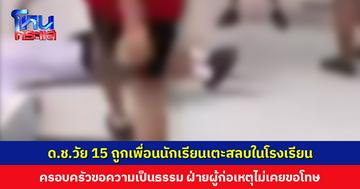 ด.ช.วัย 15 ถูกเพื่อนนักเรียนเตะสลบในโรงเรียน ครอบครัวเรียกร้องความเป็นธรรม ฝ่ายผู้ก่อเหตุไม่เคยขอโทษ ไม่กล้าให้ลูกกลับไปเรียน